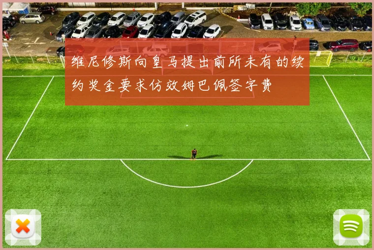 维尼修斯向皇马提出前所未有的续约奖金要求仿效姆巴佩签字费