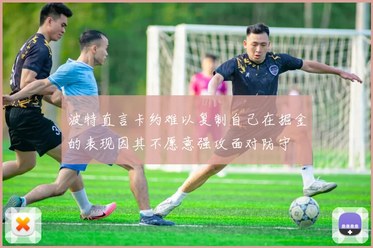 波特直言卡约难以复制自己在掘金的表现因其不愿意强攻面对防守