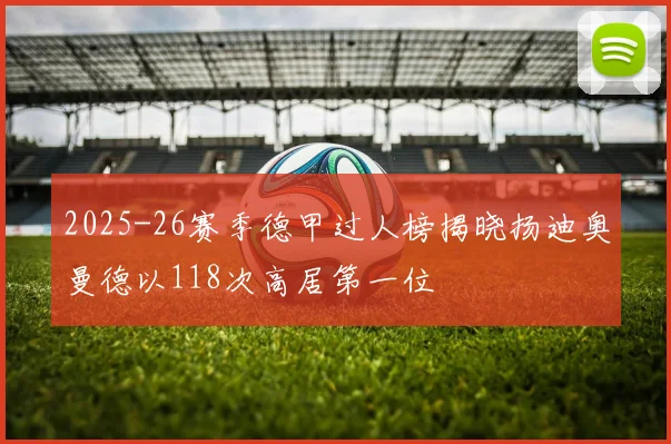 2025-26赛季德甲过人榜揭晓扬迪奥曼德以118次高居第一位
