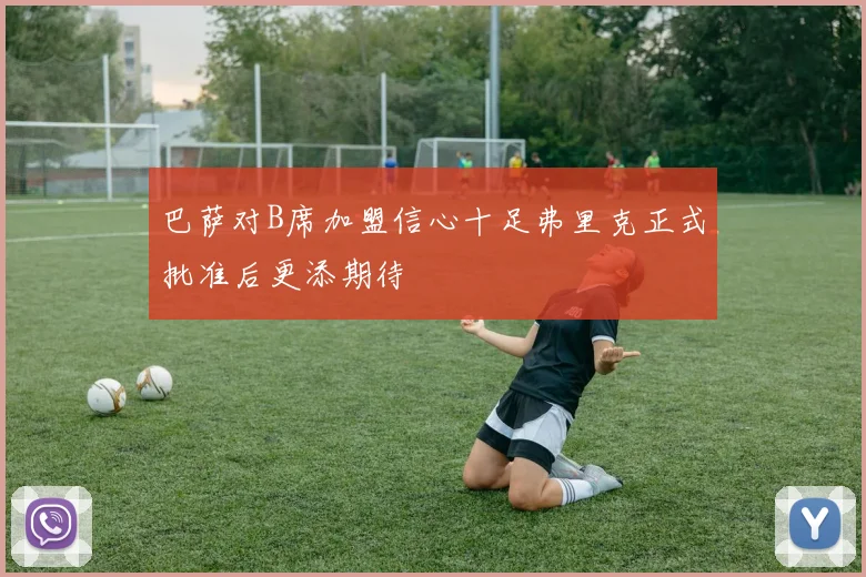 巴萨对B席加盟信心十足弗里克正式批准后更添期待