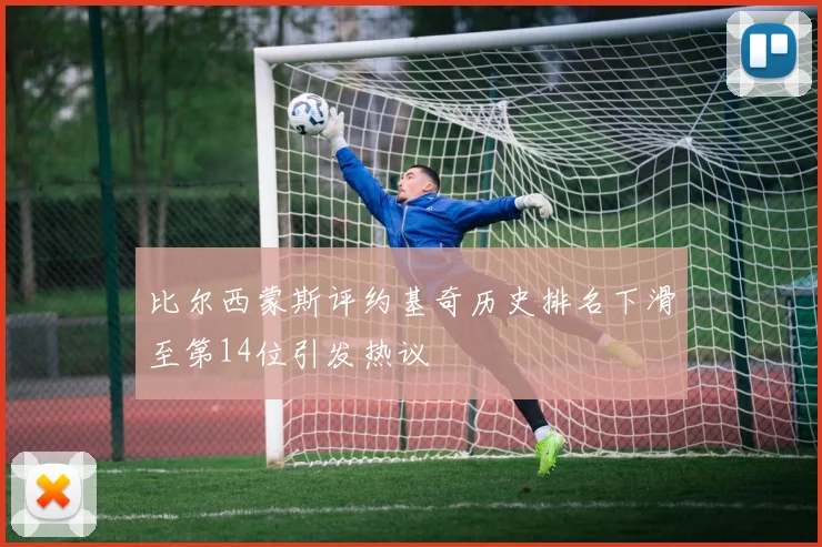 比尔西蒙斯评约基奇历史排名下滑至第14位引发热议
