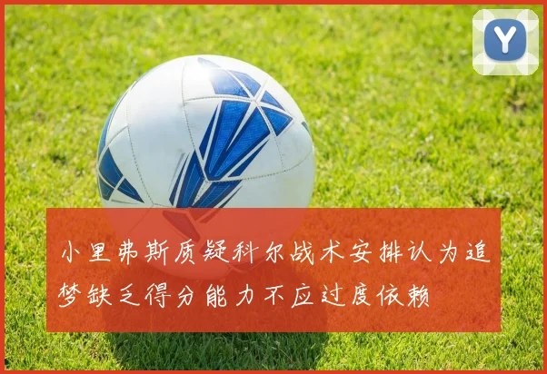小里弗斯质疑科尔战术安排认为追梦缺乏得分能力不应过度依赖